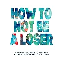 How To Not Be A Loser: All In One Undated Monthly Planner | Includes Sarcasm, Swear Words, And A Silly Monthly Report | Funny Adult White Elephant ... Friend | Yankee Swap Gift For Men And Women