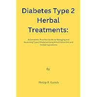 Diabetes Type 2 Herbal Treatment: A Complete, Practical Guide to Managing and reversing Type 2 Diabetes Using A nutritious Diet and Herbal ingredients Diabetes Type 2 Herbal Treatment: A Complete, Practical Guide to Managing and reversing Type 2 Diabetes Using A nutritious Diet and Herbal ingredients Kindle Paperback