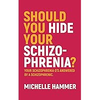 Should You Hide Your Schizophrenia: Your Schizophrenia Q’s Answered by a Schizophrenic. Should You Hide Your Schizophrenia: Your Schizophrenia Q’s Answered by a Schizophrenic. Paperback