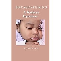 BREASTFEEDING : A MOTHER'S EXPERIENCE , Ideal booklet for first time mother's, lots of tips on positioning, signs of good latching, how to burp after a feed, baby sleeping pattern and many more BREASTFEEDING : A MOTHER'S EXPERIENCE , Ideal booklet for first time mother's, lots of tips on positioning, signs of good latching, how to burp after a feed, baby sleeping pattern and many more Kindle Paperback