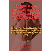 Natural Techniques to Enlarge Your Penis: The Proven Ways, Exercises, Methods, and Tips for Increasing Your Penis Girth and Length and Practical Tips for Improving Your Love-Making Ability Natural Techniques to Enlarge Your Penis: The Proven Ways, Exercises, Methods, and Tips for Increasing Your Penis Girth and Length and Practical Tips for Improving Your Love-Making Ability Kindle Paperback