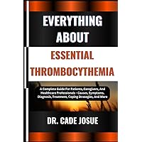 EVERYTHING ABOUT ESSENTIAL THROMBOCYTHEMIA: A Complete Guide For Patients, Caregivers, And Healthcare Professionals - Causes, Symptoms, Diagnosis, Treatment, Coping Strategies, And More EVERYTHING ABOUT ESSENTIAL THROMBOCYTHEMIA: A Complete Guide For Patients, Caregivers, And Healthcare Professionals - Causes, Symptoms, Diagnosis, Treatment, Coping Strategies, And More Paperback Kindle
