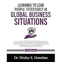 Learning to Lead People Effectively in Global Business Situations: A Competency-Based Approach Integrating External Awareness and Industry-Wide ... Workbooks for Structured Learning)