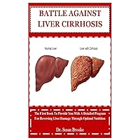 BATTLE AGAINST LIVER CIRRHOSIS: The First Book To Provide You With A Detailed Program For Reversing Liver Damage Through Optimal Nutrition BATTLE AGAINST LIVER CIRRHOSIS: The First Book To Provide You With A Detailed Program For Reversing Liver Damage Through Optimal Nutrition Paperback Kindle