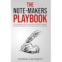 The Note-Maker’s Playbook: The Straight Up, No Frills, and Direct Guide To Creating Masterful Presentations And Empowering Your Audience (Accelerate Sophisticated Learning And Cognitive Excellence)