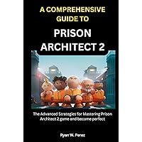 A COMPREHENSIVE GUIDE TO PRISON ARCHITECT 2: The Advanced Strategies for Mastering Prison Architect 2 game and become perfect A COMPREHENSIVE GUIDE TO PRISON ARCHITECT 2: The Advanced Strategies for Mastering Prison Architect 2 game and become perfect Kindle Hardcover Paperback
