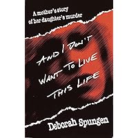 And I Don't Want to Live This Life: A Mother's Story of Her Daughter's Murder And I Don't Want to Live This Life: A Mother's Story of Her Daughter's Murder Paperback Kindle Hardcover