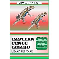 EASTERN FENCE LIZARD LIZARD PET CARE: Simple Guide To Their Husbandry And Enrichment (Nutrition Essentials, Behavior, Health Issues, Solutions, Breeding And Training Hatchlings To Adults) EASTERN FENCE LIZARD LIZARD PET CARE: Simple Guide To Their Husbandry And Enrichment (Nutrition Essentials, Behavior, Health Issues, Solutions, Breeding And Training Hatchlings To Adults) Paperback Kindle