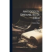 Antioco Iv. Epifane, Re Di Siria (Italian Edition) Antioco Iv. Epifane, Re Di Siria (Italian Edition) Hardcover Paperback