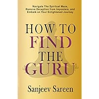 How to find the Guru: Navigate the Spiritual Maze, Remove Deception from Imposters, and Embark on Your Enlightened Journey (Spiritual Uplifting Books)
