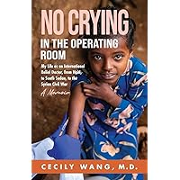 No Crying in the Operating Room: My Life as an International Relief Doctor, from Haiti, to South Sudan, to the Syrian Civil War A Memoir No Crying in the Operating Room: My Life as an International Relief Doctor, from Haiti, to South Sudan, to the Syrian Civil War A Memoir Paperback Kindle Hardcover