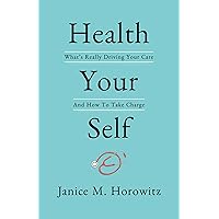 Health Your Self: What's Really Driving Your Care And How To Take Charge Health Your Self: What's Really Driving Your Care And How To Take Charge Hardcover Kindle