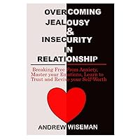 OVERCOMING JEALOUSY & INSECURITY IN RELATIONSHIP: Breaking Free From Anxiety, Master Your Emotions, Learn to Trust and Revive Your Self-Worth OVERCOMING JEALOUSY & INSECURITY IN RELATIONSHIP: Breaking Free From Anxiety, Master Your Emotions, Learn to Trust and Revive Your Self-Worth Paperback Kindle