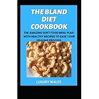 The Bland Diet Cookbook: The Amazing Soft Food Meal Plan With Healthy Recipes To Ease Your Healing Process The Bland Diet Cookbook: The Amazing Soft Food Meal Plan With Healthy Recipes To Ease Your Healing Process Paperback Kindle Hardcover