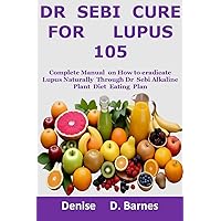 Dr Sebi Cure For Lupus 105: Complete Manual on How To eradicate Lupus Naturally Through Dr Sebi Alkaline Plant Diet Eating Plan Dr Sebi Cure For Lupus 105: Complete Manual on How To eradicate Lupus Naturally Through Dr Sebi Alkaline Plant Diet Eating Plan Kindle Paperback