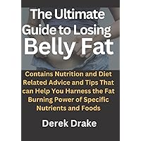 The Ultimate Guide to Losing Belly Fat: Contains Nutrition and Diet Related Advice and Tips That can Help You Harness the Fat Burning Power of Specific Nutrients and Foods