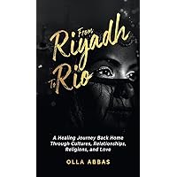 From Riyadh to Rio: A Healing Journey Back Home Through Cultures, Relationships, Religions, and Love. From Riyadh to Rio: A Healing Journey Back Home Through Cultures, Relationships, Religions, and Love. Hardcover Paperback