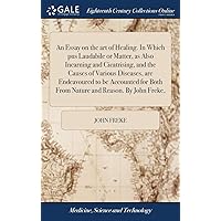 An Essay on the art of Healing. In Which pus Laudabile or Matter, as Also Incarning and Cicatrising, and the Causes of Various Diseases, are ... Both From Nature and Reason. By John Freke, An Essay on the art of Healing. In Which pus Laudabile or Matter, as Also Incarning and Cicatrising, and the Causes of Various Diseases, are ... Both From Nature and Reason. By John Freke, Hardcover Paperback