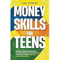 Money Skills for Teens: Building a Solid Financial Mindset, Decoding Paychecks and Banking, and Leveling Up Through Budgeting, Saving, and Investing (Essential Skills for Teens)