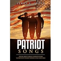 Patriot Songs: Poems About Brave Patriots Who Sacrificed to Keep America Safe and Free