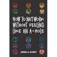 How to Network Without Feeling Like an A-Hole How to Network Without Feeling Like an A-Hole Paperback Kindle