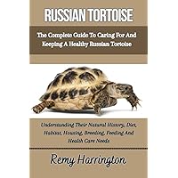 RUSSIAN TORTOISE: The Complete Guide To Caring For And Keeping A Healthy Russian Tortoise: Understanding Their Natural History, Diet, Habitat, Housing, Breeding, Feeding And Health Care Needs RUSSIAN TORTOISE: The Complete Guide To Caring For And Keeping A Healthy Russian Tortoise: Understanding Their Natural History, Diet, Habitat, Housing, Breeding, Feeding And Health Care Needs Paperback Kindle