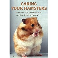 Caring Your Hamsters_ How To Care For Your Pet Hamster And Raise Them In A Proper Way: Book Series About Mice Caring Your Hamsters_ How To Care For Your Pet Hamster And Raise Them In A Proper Way: Book Series About Mice Paperback Kindle