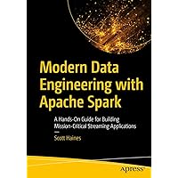 Modern Data Engineering with Apache Spark: A Hands-On Guide for Building Mission-Critical Streaming Applications Modern Data Engineering with Apache Spark: A Hands-On Guide for Building Mission-Critical Streaming Applications Kindle Paperback