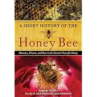 A Short History of the Honey Bee: Humans, Flowers, and Bees in the Eternal Chase for Honey A Short History of the Honey Bee: Humans, Flowers, and Bees in the Eternal Chase for Honey Hardcover