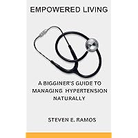 Empowered Living: A Beginner's Guide to Managing Hypertension Naturally.