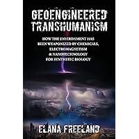 Geoengineered Transhumanism: How the Environment Has Been Weaponized by Chemicals, Electromagnetics, & Nanotechnology for Synthetic Biology Geoengineered Transhumanism: How the Environment Has Been Weaponized by Chemicals, Electromagnetics, & Nanotechnology for Synthetic Biology Paperback Kindle