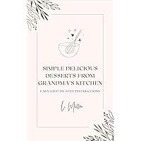 Simple Delicious Desserts from Grandma's Kitchen: Easy step by step directions Simple Delicious Desserts from Grandma's Kitchen: Easy step by step directions Kindle