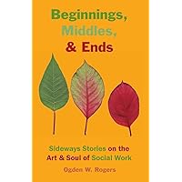 Beginnings, Middles, & Ends: Sideways Stories on the Art & Soul of Social Work Beginnings, Middles, & Ends: Sideways Stories on the Art & Soul of Social Work Paperback Kindle