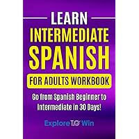 Learn Intermediate Spanish for Adults Workbook: Go from Spanish Beginner to Intermediate in 30 Days! Learn Intermediate Spanish for Adults Workbook: Go from Spanish Beginner to Intermediate in 30 Days! Paperback Kindle Audible Audiobook Hardcover