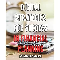 Digital Strategies for Success in Financial Planning: Mastering the Art of Profitable Financial Planning with Result-Driven Digital Strategies