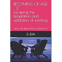 BECOMING OF AGE : 2 escaping the temptation and addiction of smoking: TRIALS AND TRIBULATIONS OF GROWING UP BECOMING OF AGE : 2 escaping the temptation and addiction of smoking: TRIALS AND TRIBULATIONS OF GROWING UP Paperback