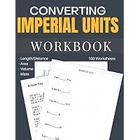 Converting Imperial Units Workbook 100 Worksheets: Learn to Convert Between Length/Distance, Area, Volume and Mass Units
