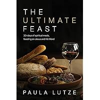 The Ultimate Feast: 30-days of spiritual meals, feasting on Jesus and His Word The Ultimate Feast: 30-days of spiritual meals, feasting on Jesus and His Word Paperback