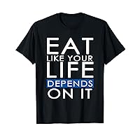 Eat Like Your Life Depends On It T-Shirt