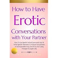 How to Have Erotic Conversations with Your Partner: How To Use Specific Verbal Commands And At What Specific Moments To Activate Sexual Desire In An ... wellness sexual, sexuality and relationship) How to Have Erotic Conversations with Your Partner: How To Use Specific Verbal Commands And At What Specific Moments To Activate Sexual Desire In An ... wellness sexual, sexuality and relationship) Paperback Kindle