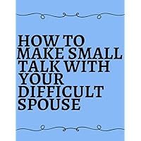 How to Make Small Talk with your Difficult Spouse: GAG GIFT, FAKE BOOK COVER, 120 blank lined pages