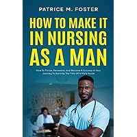 How To Make It In Nursing As A Man: How To Thrive, Persevere, And Become A Success In Your Journey To Earning The Title Of A Male Nurse How To Make It In Nursing As A Man: How To Thrive, Persevere, And Become A Success In Your Journey To Earning The Title Of A Male Nurse Paperback Kindle Audible Audiobook