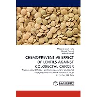 CHEMOPREVENTIVE EFFECT OF LENTILS AGAINST COLORECTAL CANCER: Nutraceutical Effect of Lentils (lens culinaris L.) Against Azoxymethane-Induced Colorectal Cancer in Fischer 344 Rats CHEMOPREVENTIVE EFFECT OF LENTILS AGAINST COLORECTAL CANCER: Nutraceutical Effect of Lentils (lens culinaris L.) Against Azoxymethane-Induced Colorectal Cancer in Fischer 344 Rats Paperback