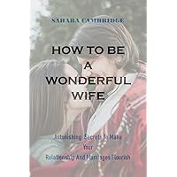 How To Be A Wonderful Wife: Astonishing Secrets To Make Your Relationship And Marriages Flourish How To Be A Wonderful Wife: Astonishing Secrets To Make Your Relationship And Marriages Flourish Kindle Paperback