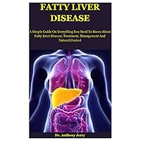Fatty Liver Disease: A Simple Guide On Everything You Need To Know About Fatty Liver Disease, Treatment, Management And Natural Control Fatty Liver Disease: A Simple Guide On Everything You Need To Know About Fatty Liver Disease, Treatment, Management And Natural Control Paperback