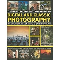 The Illustrated Practical Guide to Digital & Classic Photography: The Expert's Manual On Taking Great Photographs, Fully Illustrated With More Than 1700 Instructive And Inspirational Image The Illustrated Practical Guide to Digital & Classic Photography: The Expert's Manual On Taking Great Photographs, Fully Illustrated With More Than 1700 Instructive And Inspirational Image Hardcover Paperback
