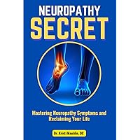Neuropathy Secret: Mastering Neuropathy Symptoms and Reclaiming Your Life Neuropathy Secret: Mastering Neuropathy Symptoms and Reclaiming Your Life Paperback Kindle