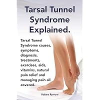 Tarsal Tunnel Syndrome Explained. Heel Pain, Tarsal Tunnel Syndrome Causes, Symptoms, Diagnosis, Treatments, Exercises, AIDS, Vitamins and Managing Pa Tarsal Tunnel Syndrome Explained. Heel Pain, Tarsal Tunnel Syndrome Causes, Symptoms, Diagnosis, Treatments, Exercises, AIDS, Vitamins and Managing Pa Paperback