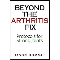 Beyond the Arthritis Fix: Protocols for Strong Joints Beyond the Arthritis Fix: Protocols for Strong Joints Paperback Kindle
