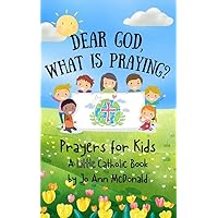 Dear God, What is Praying? Prayers for Kids (A Little Catholic Book): Prayer Book for Children, with a History of Prayer, Common Catholic Prayers, and How to Make Your Own Prayers